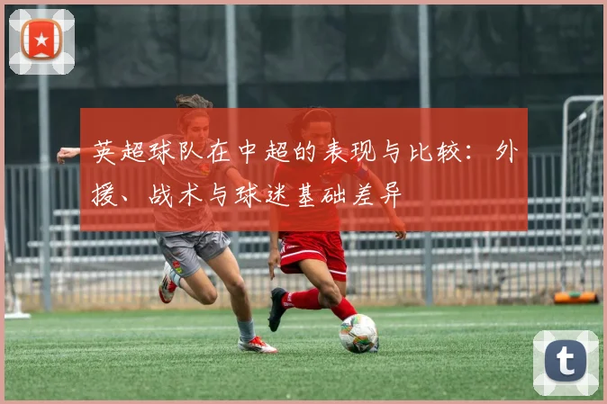 英超球队在中超的表现与比较：外援、战术与球迷基础差异