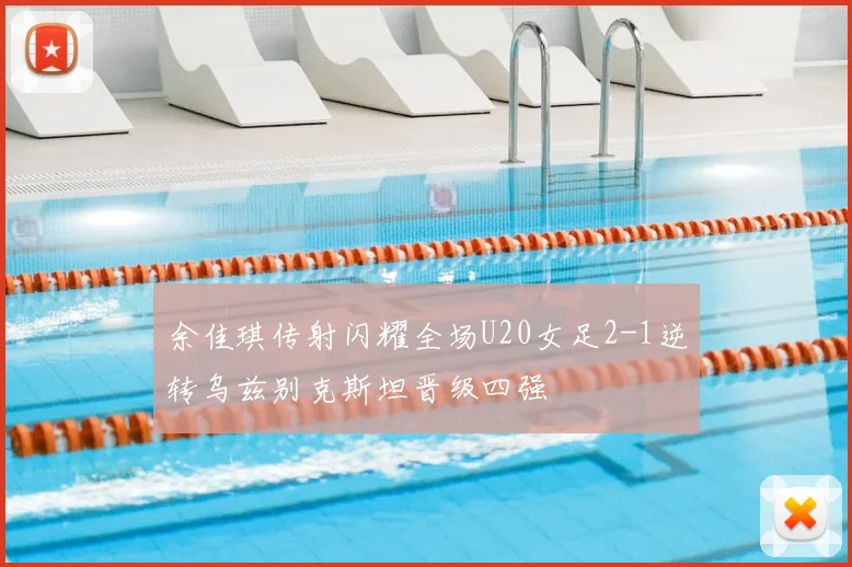 余佳琪传射闪耀全场U20女足2-1逆转乌兹别克斯坦晋级四强