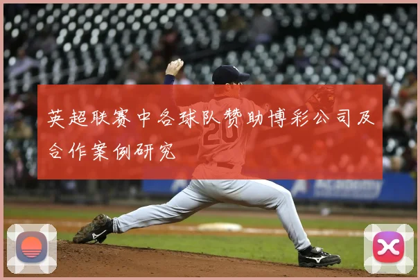 英超联赛中各球队赞助博彩公司及合作案例研究