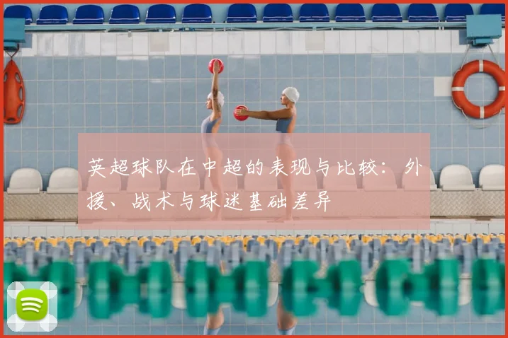 英超球队在中超的表现与比较:外援、战术与球迷基础差异